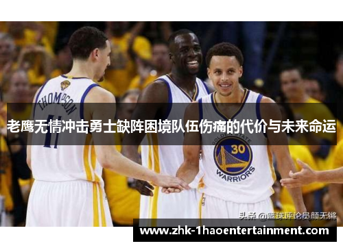 老鹰无情冲击勇士缺阵困境队伍伤痛的代价与未来命运