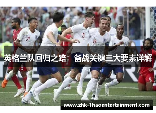 英格兰队回归之路：备战关键三大要素详解