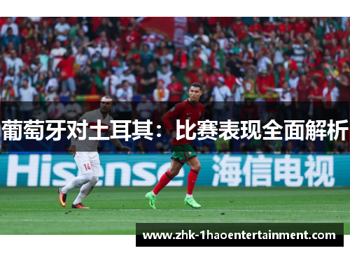 葡萄牙对土耳其:比赛表现全面解析 葡萄牙对土耳其:比赛表现全面解析