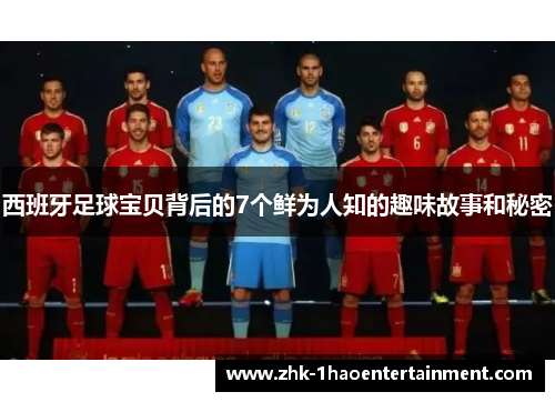西班牙足球宝贝背后的7个鲜为人知的趣味故事和秘密