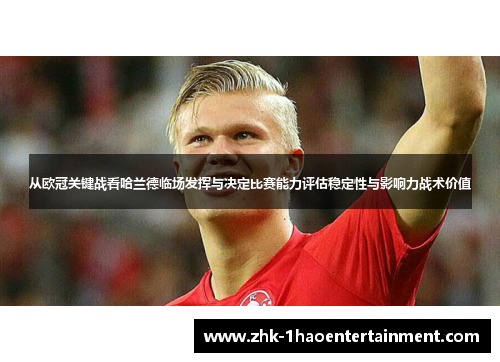 从欧冠关键战看哈兰德临场发挥与决定比赛能力评估稳定性与影响力战术价值