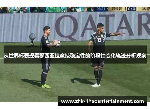 从世界杯表现看穆西亚拉竞技稳定性的阶段性变化轨迹分析观察