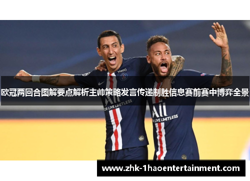 欧冠两回合图解要点解析主帅策略发言传递制胜信息赛前赛中博弈全景