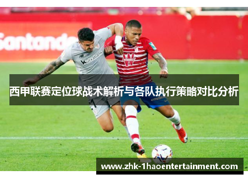 西甲联赛定位球战术解析与各队执行策略对比分析