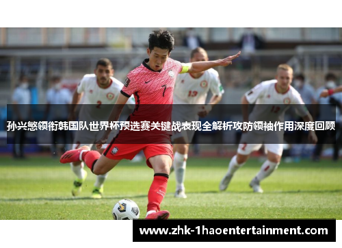 孙兴慜领衔韩国队世界杯预选赛关键战表现全解析攻防领袖作用深度回顾