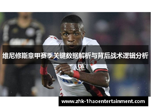 维尼修斯意甲赛季关键数据解析与背后战术逻辑分析