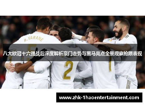 八大欧冠十六强战后深度解析豪门走势与黑马亮点全景观察抢眼表现