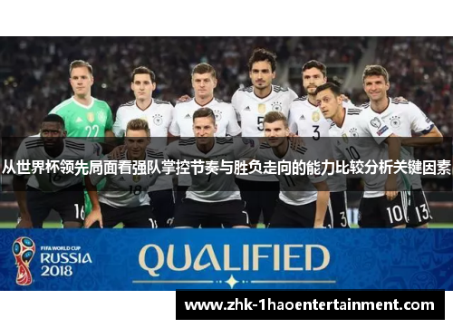 从世界杯领先局面看强队掌控节奏与胜负走向的能力比较分析关键因素 从世界杯领先局面看强队掌控节奏与胜负走向的能力比较分析关键因素