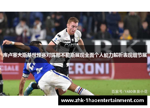 库卢塞夫斯基世预赛对阵那不勒斯展现全面个人能力解析表现细节展 库卢塞夫斯基世预赛对阵那不勒斯展现全面个人能力解析表现细节展