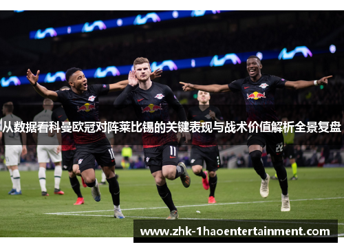从数据看科曼欧冠对阵莱比锡的关键表现与战术价值解析全景复盘 从数据看科曼欧冠对阵莱比锡的关键表现与战术价值解析全景复盘