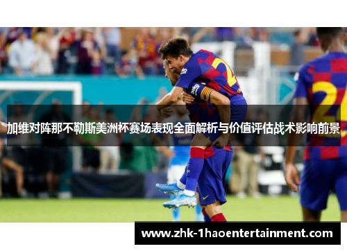 加维对阵那不勒斯美洲杯赛场表现全面解析与价值评估战术影响前景 加维对阵那不勒斯美洲杯赛场表现全面解析与价值评估战术影响前景