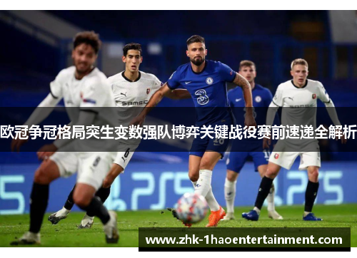 欧冠争冠格局突生变数强队博弈关键战役赛前速递全解析 欧冠争冠格局突生变数强队博弈关键战役赛前速递全解析