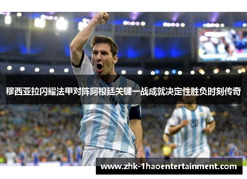 穆西亚拉闪耀法甲对阵阿根廷关键一战成就决定性胜负时刻传奇