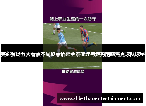 英超赛场五大看点本周热点话题全景梳理与走势前瞻焦点球队球星 英超赛场五大看点本周热点话题全景梳理与走势前瞻焦点球队球星