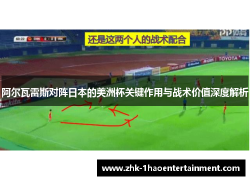 阿尔瓦雷斯对阵日本的美洲杯关键作用与战术价值深度解析 阿尔瓦雷斯对阵日本的美洲杯关键作用与战术价值深度解析