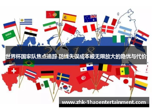 世界杯国家队焦点追踪 防线失误成本被无限放大的隐忧与代价