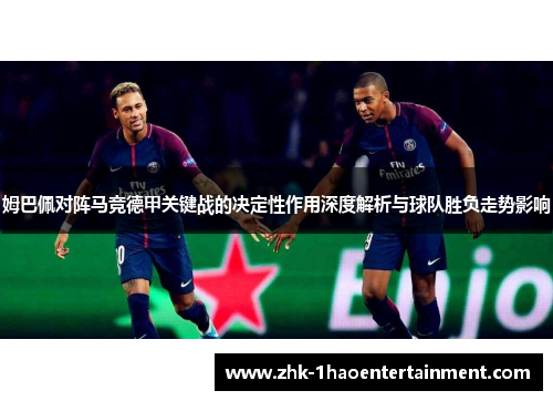 姆巴佩对阵马竞德甲关键战的决定性作用深度解析与球队胜负走势影响
