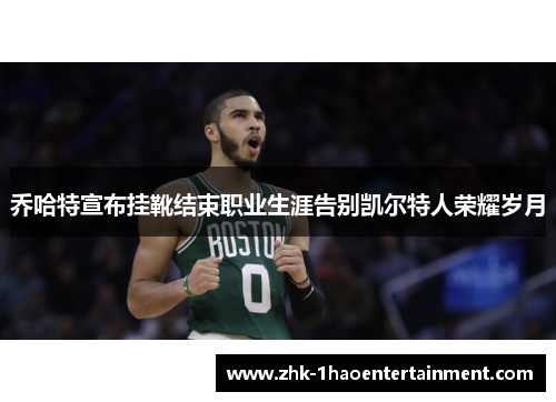 乔哈特宣布挂靴结束职业生涯告别凯尔特人荣耀岁月