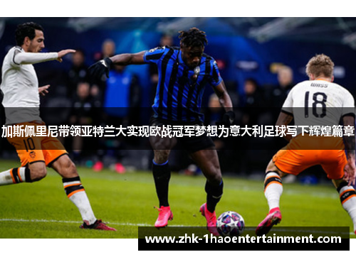 加斯佩里尼带领亚特兰大实现欧战冠军梦想为意大利足球写下辉煌篇章 加斯佩里尼带领亚特兰大实现欧战冠军梦想为意大利足球写下辉煌篇章