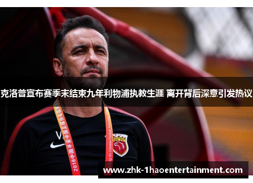 克洛普宣布赛季末结束九年利物浦执教生涯 离开背后深意引发热议 克洛普宣布赛季末结束九年利物浦执教生涯 离开背后深意引发热议