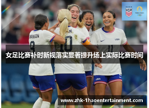 女足比赛补时新规落实显著提升场上实际比赛时间