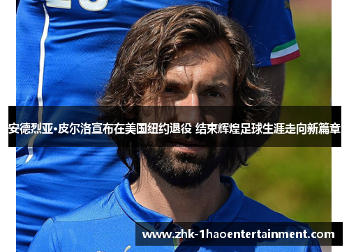 安德烈亚·皮尔洛宣布在美国纽约退役 结束辉煌足球生涯走向新篇章