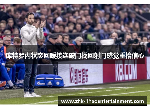 库特罗内状态回暖接连破门找回射门感觉重拾信心