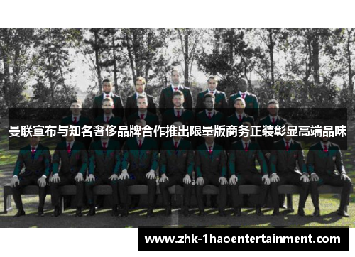 曼联宣布与知名奢侈品牌合作推出限量版商务正装彰显高端品味 曼联宣布与知名奢侈品牌合作推出限量版商务正装彰显高端品味