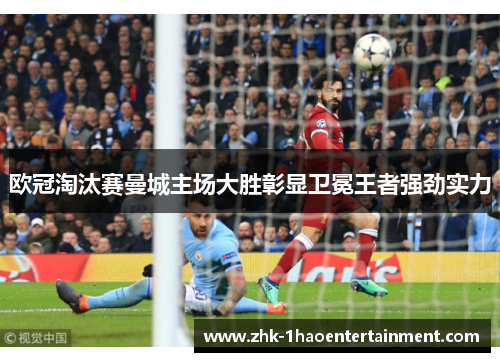 欧冠淘汰赛曼城主场大胜彰显卫冕王者强劲实力 欧冠淘汰赛曼城主场大胜彰显卫冕王者强劲实力