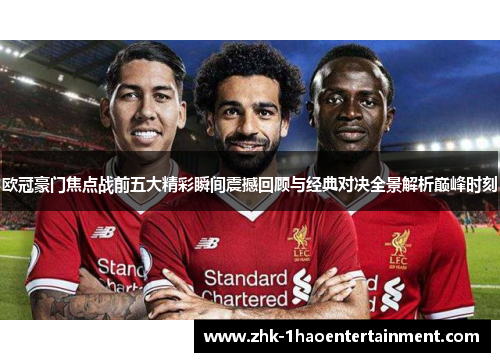 欧冠豪门焦点战前五大精彩瞬间震撼回顾与经典对决全景解析巅峰时刻