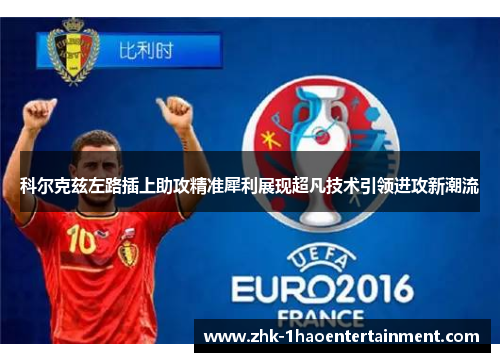 科尔克兹左路插上助攻精准犀利展现超凡技术引领进攻新潮流
