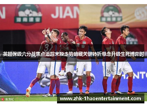 英超保级六分战焦点追踪末段走势暗藏关键转折悬念升级生死博弈时 英超保级六分战焦点追踪末段走势暗藏关键转折悬念升级生死博弈时