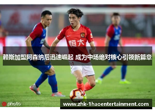 赖斯加盟阿森纳后迅速崛起 成为中场绝对核心引领新篇章 赖斯加盟阿森纳后迅速崛起 成为中场绝对核心引领新篇章