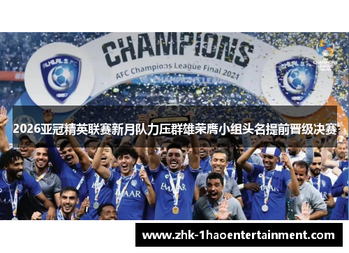2026亚冠精英联赛新月队力压群雄荣膺小组头名提前晋级决赛 2026亚冠精英联赛新月队力压群雄荣膺小组头名提前晋级决赛