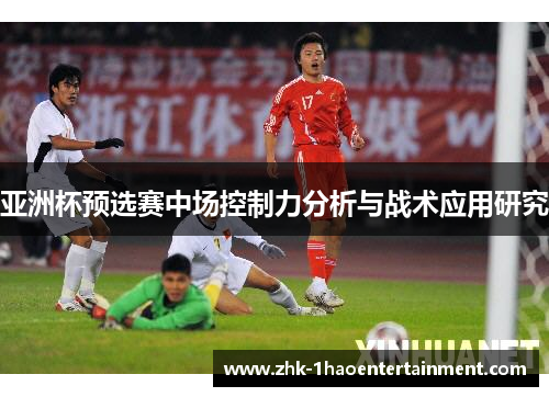 亚洲杯预选赛中场控制力分析与战术应用研究 亚洲杯预选赛中场控制力分析与战术应用研究