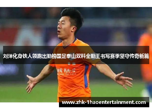 刘洋化身铁人领跑出勤榜国足泰山双料全勤王书写赛季坚守传奇新篇