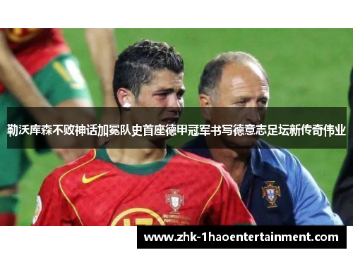 勒沃库森不败神话加冕队史首座德甲冠军书写德意志足坛新传奇伟业