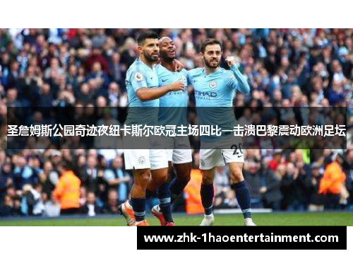 圣詹姆斯公园奇迹夜纽卡斯尔欧冠主场四比一击溃巴黎震动欧洲足坛 圣詹姆斯公园奇迹夜纽卡斯尔欧冠主场四比一击溃巴黎震动欧洲足坛