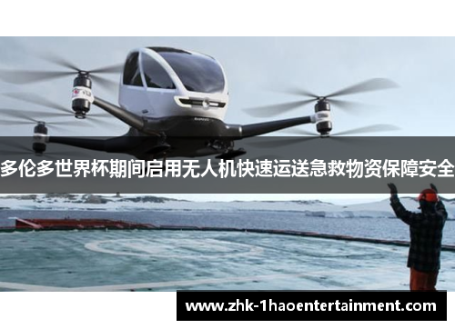 多伦多世界杯期间启用无人机快速运送急救物资保障安全 多伦多世界杯期间启用无人机快速运送急救物资保障安全
