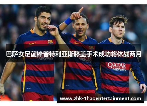 巴萨女足前锋普特利亚斯膝盖手术成功将休战两月