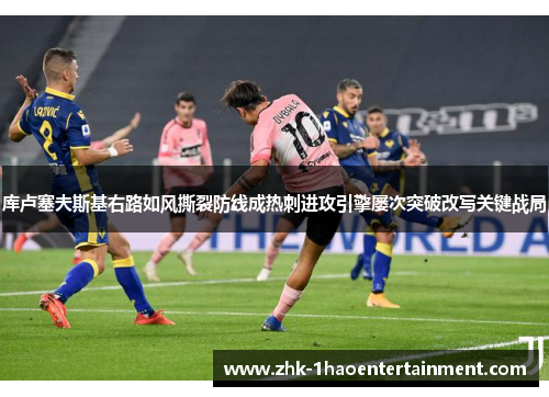 库卢塞夫斯基右路如风撕裂防线成热刺进攻引擎屡次突破改写关键战局