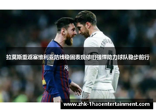 拉莫斯重返塞维利亚防线稳固表现依旧强悍助力球队稳步前行