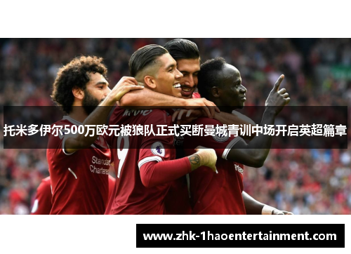 托米多伊尔500万欧元被狼队正式买断曼城青训中场开启英超篇章