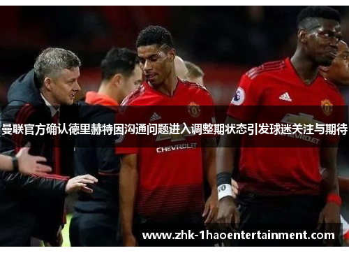 曼联官方确认德里赫特因沟通问题进入调整期状态引发球迷关注与期待