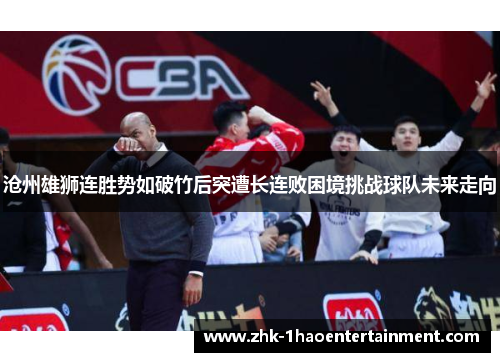 沧州雄狮连胜势如破竹后突遭长连败困境挑战球队未来走向