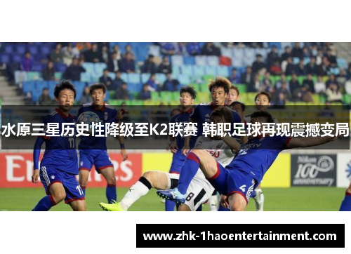 水原三星历史性降级至K2联赛 韩职足球再现震撼变局