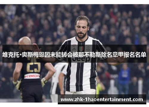 维克托·奥斯梅恩因未能转会被那不勒斯除名意甲报名名单