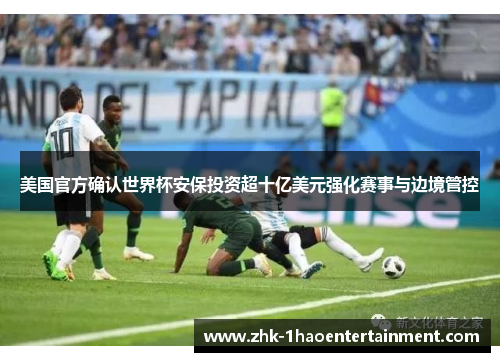美国官方确认世界杯安保投资超十亿美元强化赛事与边境管控