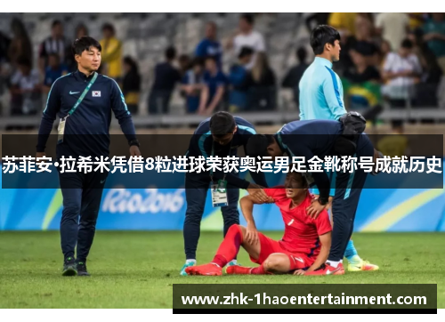 苏菲安·拉希米凭借8粒进球荣获奥运男足金靴称号成就历史