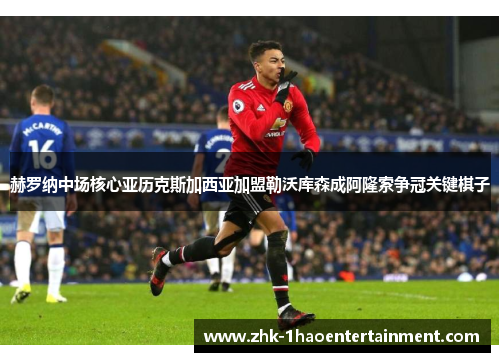 赫罗纳中场核心亚历克斯加西亚加盟勒沃库森成阿隆索争冠关键棋子